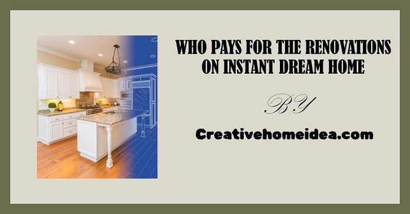 who pays for the renovations on instant dream home