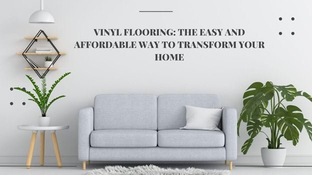 Vinyl Flooring: The Easy and Affordable Way to Transform Your Home