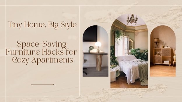 Tiny Home, Big Style: Space-Saving Furniture Hacks for Cozy Apartments