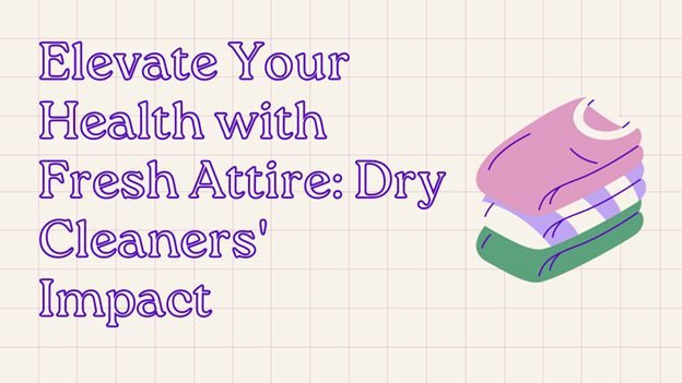 Elevate Your Health with Fresh Attire: Dry Cleaners’ Impact