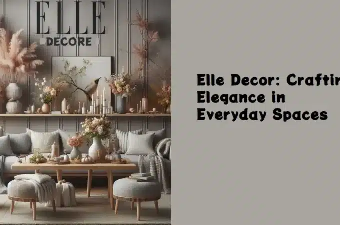 Elle Decor: Crafting Elegance in Everyday Spaces